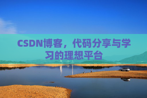 CSDN博客,代码分享与学习的理想平台